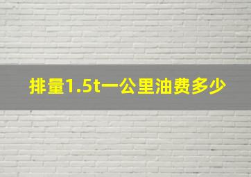 排量1.5t一公里油费多少