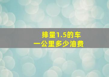 排量1.5的车一公里多少油费