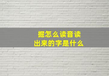 掘怎么读音读出来的字是什么