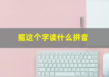 掘这个字读什么拼音