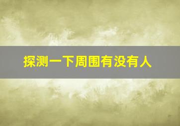 探测一下周围有没有人