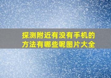 探测附近有没有手机的方法有哪些呢图片大全