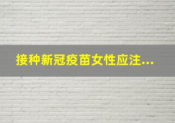 接种新冠疫苗女性应注...