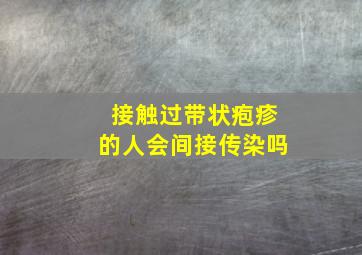 接触过带状疱疹的人会间接传染吗