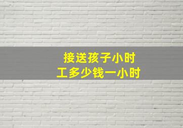 接送孩子小时工多少钱一小时