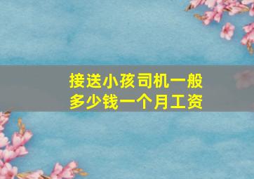 接送小孩司机一般多少钱一个月工资