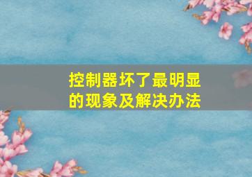 控制器坏了最明显的现象及解决办法