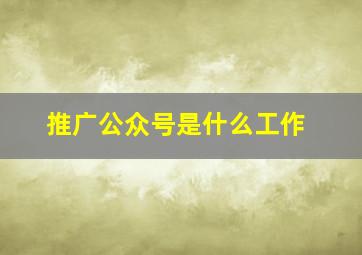 推广公众号是什么工作