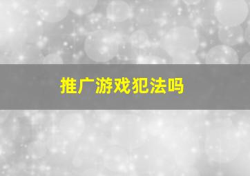 推广游戏犯法吗