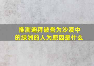 推测迪拜被誉为沙漠中的绿洲的人为原因是什么