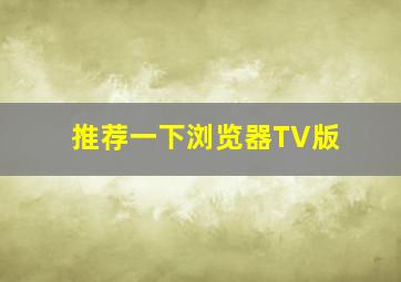 推荐一下浏览器TV版