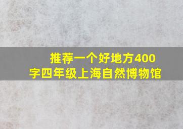 推荐一个好地方400字四年级上海自然博物馆