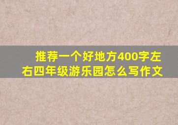 推荐一个好地方400字左右四年级游乐园怎么写作文