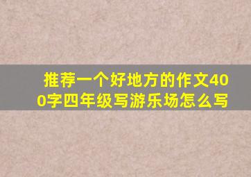 推荐一个好地方的作文400字四年级写游乐场怎么写