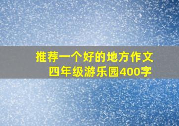 推荐一个好的地方作文四年级游乐园400字