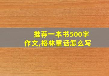 推荐一本书500字作文,格林童话怎么写