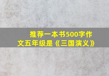 推荐一本书500字作文五年级是《三国演义》