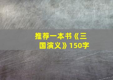 推荐一本书《三国演义》150字