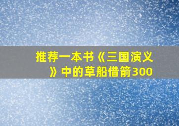 推荐一本书《三国演义》中的草船借箭300