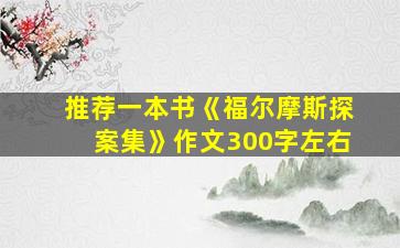 推荐一本书《福尔摩斯探案集》作文300字左右