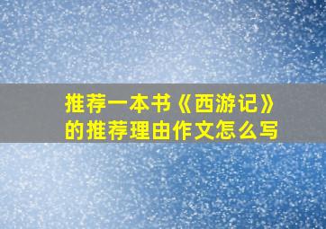 推荐一本书《西游记》的推荐理由作文怎么写