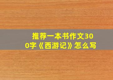 推荐一本书作文300字《西游记》怎么写