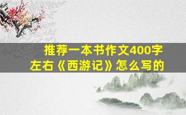 推荐一本书作文400字左右《西游记》怎么写的