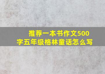 推荐一本书作文500字五年级格林童话怎么写