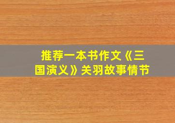 推荐一本书作文《三国演义》关羽故事情节