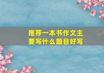 推荐一本书作文主要写什么题目好写