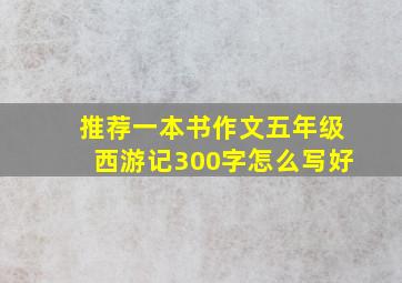 推荐一本书作文五年级西游记300字怎么写好