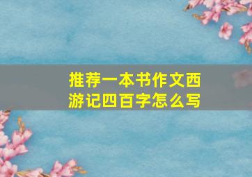 推荐一本书作文西游记四百字怎么写