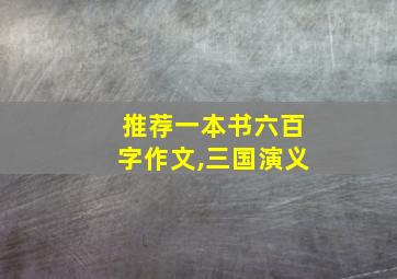 推荐一本书六百字作文,三国演义