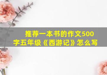 推荐一本书的作文500字五年级《西游记》怎么写