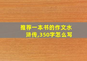 推荐一本书的作文水浒传,350字怎么写