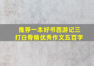 推荐一本好书西游记三打白骨精优秀作文五百字