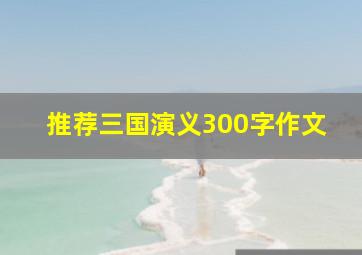 推荐三国演义300字作文