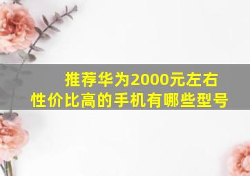 推荐华为2000元左右性价比高的手机有哪些型号