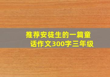 推荐安徒生的一篇童话作文300字三年级