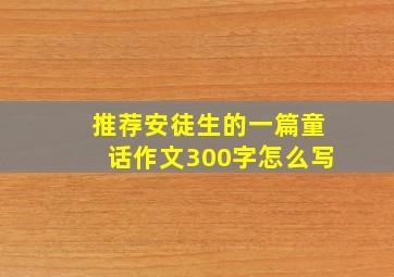 推荐安徒生的一篇童话作文300字怎么写