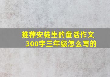 推荐安徒生的童话作文300字三年级怎么写的