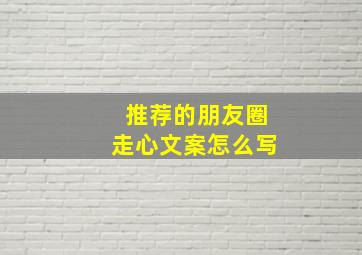 推荐的朋友圈走心文案怎么写