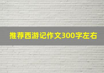 推荐西游记作文300字左右