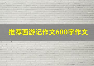 推荐西游记作文600字作文