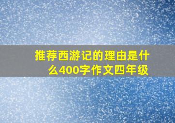 推荐西游记的理由是什么400字作文四年级