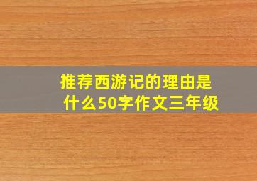 推荐西游记的理由是什么50字作文三年级