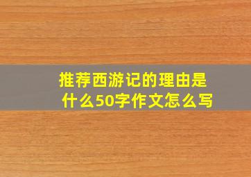 推荐西游记的理由是什么50字作文怎么写