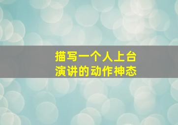 描写一个人上台演讲的动作神态