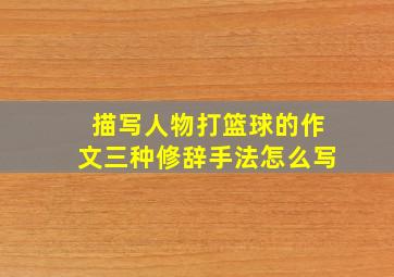 描写人物打篮球的作文三种修辞手法怎么写