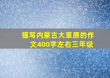 描写内蒙古大草原的作文400字左右三年级